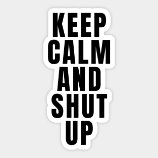 Keep Calm And Shut Up Sticker